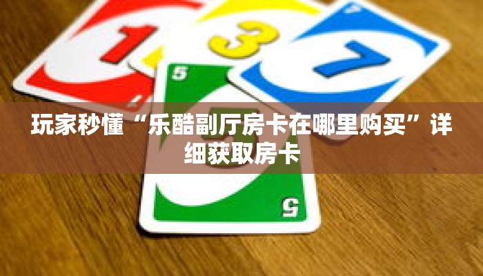 玩家秒懂“乐酷副厅房卡在哪里购买”详细获取房卡