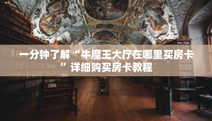 一分钟了解“牛魔王大厅在哪里买房卡”详细购买房卡教程