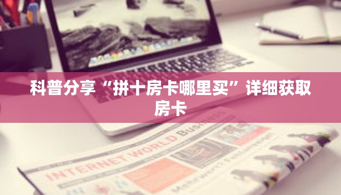 科普分享“拼十房卡哪里买”详细获取房卡