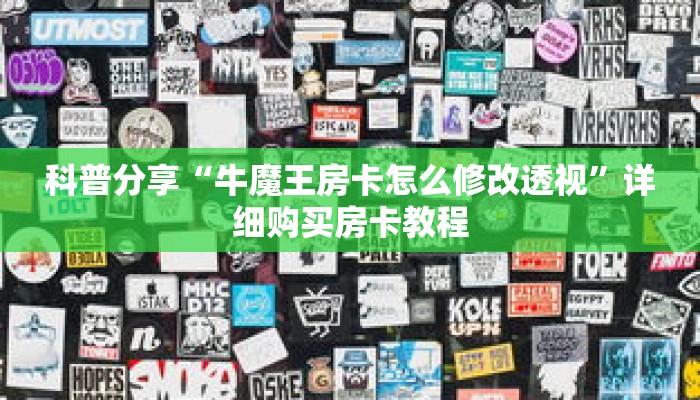 科普分享“牛魔王房卡怎么修改透视”详细购买房卡教程