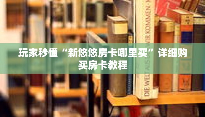 玩家秒懂“新悠悠房卡哪里买”详细购买房卡教程 玩家秒懂“新悠悠房卡哪里买”详细购买房卡教程