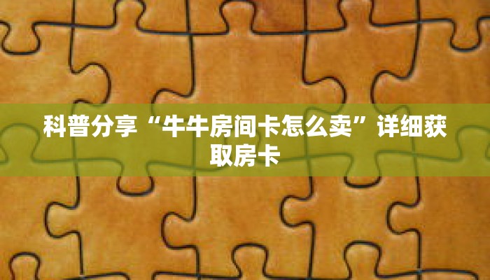 科普分享“牛牛房间卡怎么卖”详细获取房卡