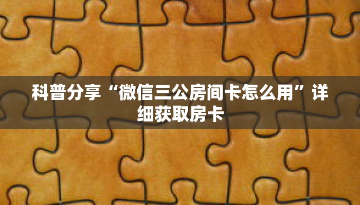 科普分享“微信三公房间卡怎么用”详细获取房卡