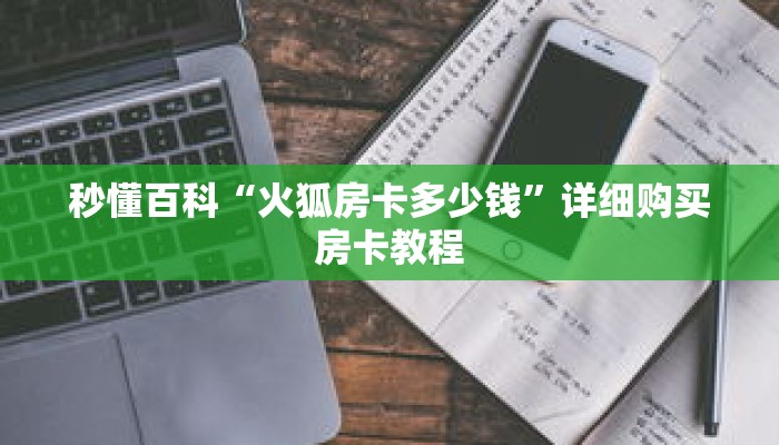 秒懂百科“火狐房卡多少钱”详细购买房卡教程