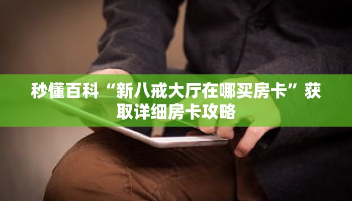 秒懂百科“新八戒大厅在哪买房卡”获取详细房卡攻略