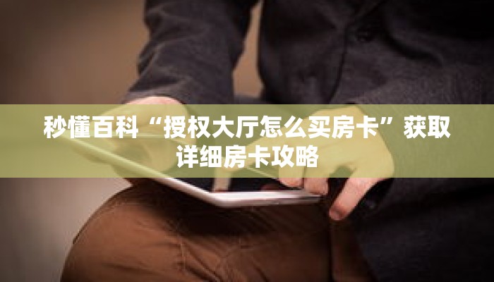 秒懂百科“授权大厅怎么买房卡”获取详细房卡攻略