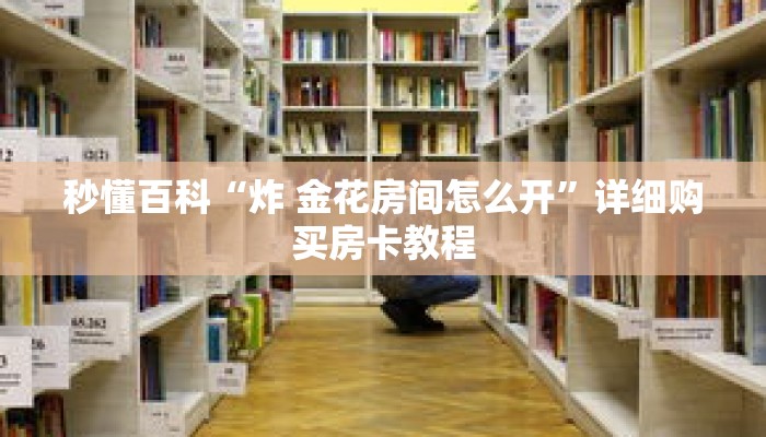 秒懂百科“炸 金花房间怎么开”详细购买房卡教程
