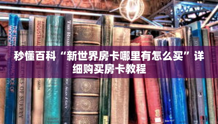 秒懂百科“新世界房卡哪里有怎么买”详细购买房卡教程
