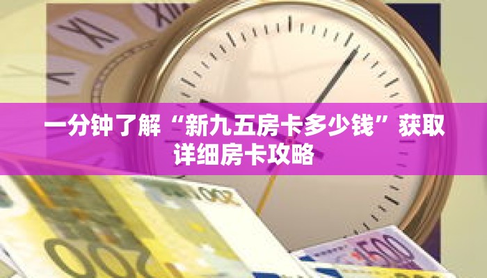 一分钟了解“新九五房卡多少钱”获取详细房卡攻略 一分钟了解“新九五房卡多少钱”获取详细房卡攻略