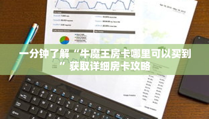 一分钟了解“牛魔王房卡哪里可以买到”获取详细房卡攻略