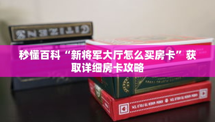 秒懂百科“新将军大厅怎么买房卡”获取详细房卡攻略