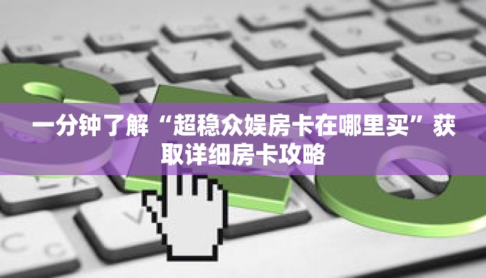 一分钟了解“超稳众娱房卡在哪里买”获取详细房卡攻略 一分钟了解“超稳众娱房卡在哪里买”获取详细房卡攻略