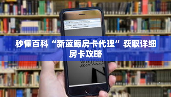 秒懂百科“新蓝鲸房卡代理”获取详细房卡攻略
