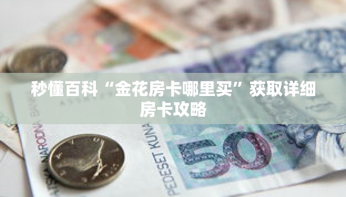 秒懂百科“金花房卡哪里买”获取详细房卡攻略