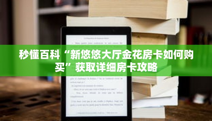 秒懂百科“新悠悠大厅金花房卡如何购买”获取详细房卡攻略