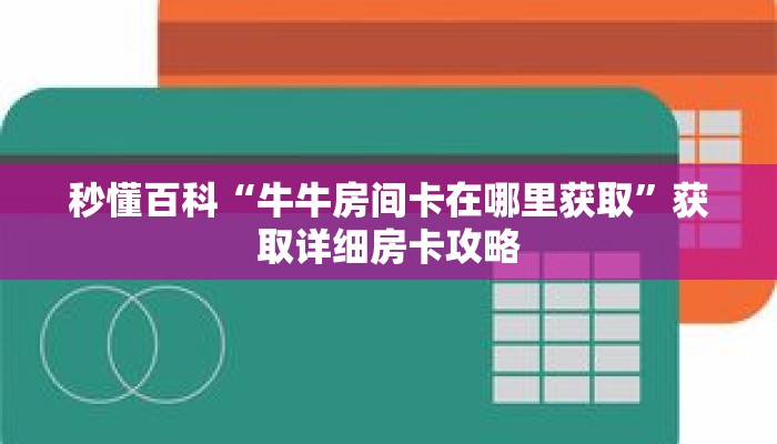 秒懂百科“牛牛房间卡在哪里获取”获取详细房卡攻略 秒懂百科“牛牛房间卡在哪里获取”获取详细房卡攻略