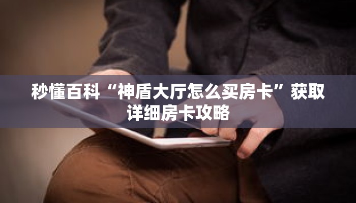 秒懂百科“神盾大厅怎么买房卡”获取详细房卡攻略 秒懂百科“神盾大厅怎么买房卡”获取详细房卡攻略