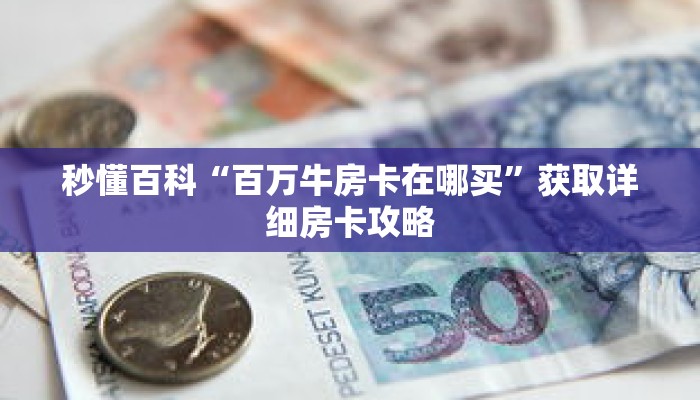 秒懂百科“百万牛房卡在哪买”获取详细房卡攻略