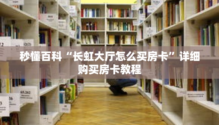 秒懂百科“长虹大厅怎么买房卡”详细购买房卡教程 秒懂百科“长虹大厅怎么买房卡”详细购买房卡教程