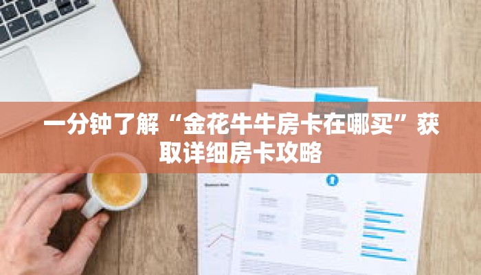 一分钟了解“金花牛牛房卡在哪买”获取详细房卡攻略 一分钟了解“金花牛牛房卡在哪买”获取详细房卡攻略