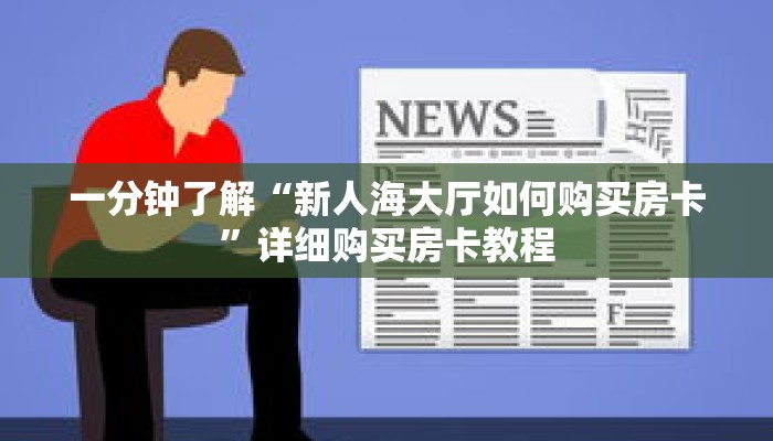 一分钟了解“新人海大厅如何购买房卡”详细购买房卡教程