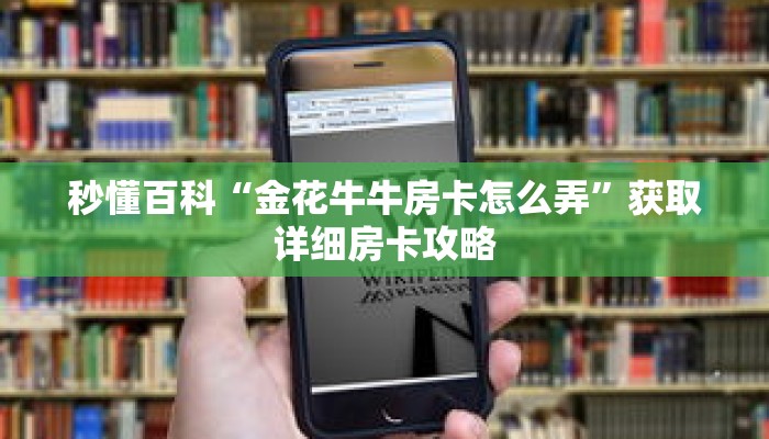 秒懂百科“金花牛牛房卡怎么弄”获取详细房卡攻略 秒懂百科“金花牛牛房卡怎么弄”获取详细房卡攻略