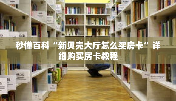 秒懂百科“新贝壳大厅怎么买房卡”详细购买房卡教程