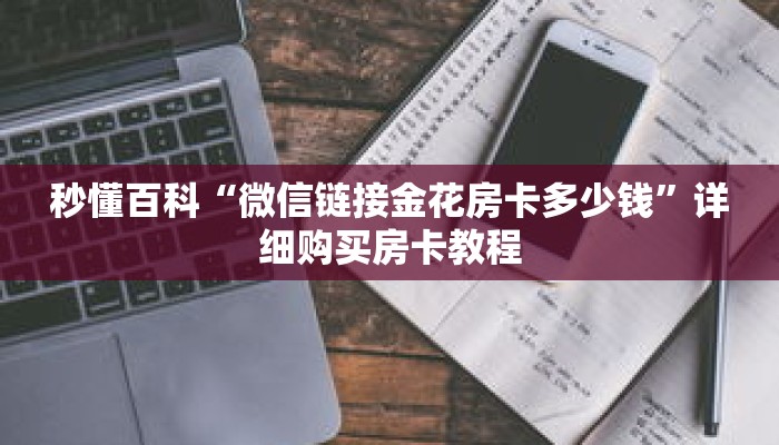 秒懂百科“微信链接金花房卡多少钱”详细购买房卡教程 秒懂百科“微信链接金花房卡多少钱”详细购买房卡教程