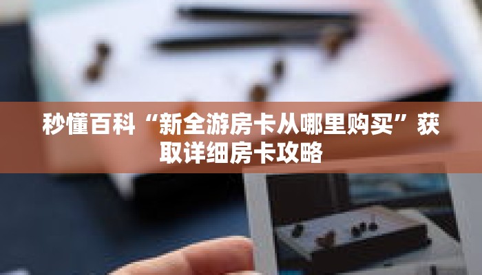 秒懂百科“新全游房卡从哪里购买”获取详细房卡攻略