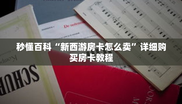秒懂百科“新西游房卡怎么卖”详细购买房卡教程