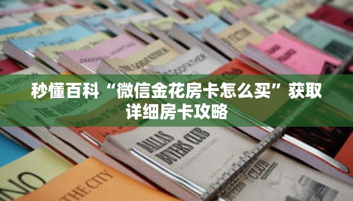 秒懂百科“微信金花房卡怎么买”获取详细房卡攻略