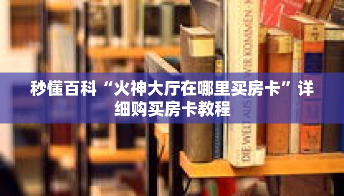 秒懂百科“火神大厅在哪里买房卡”详细购买房卡教程