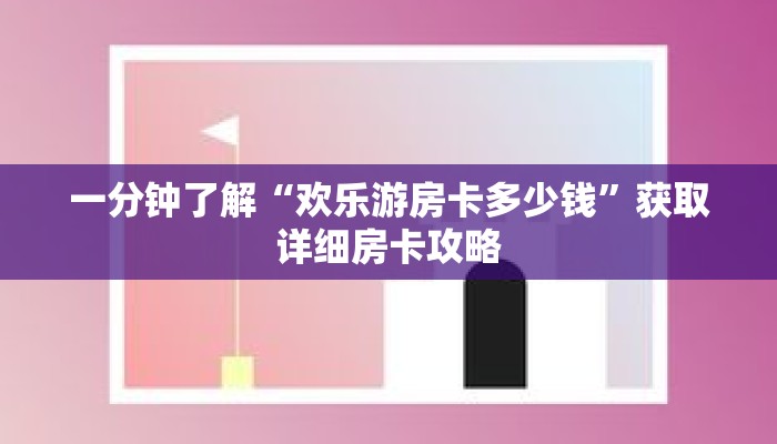 一分钟了解“欢乐游房卡多少钱”获取详细房卡攻略