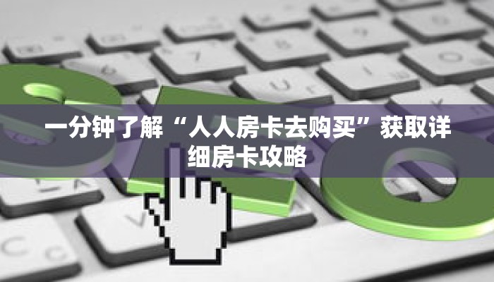 一分钟了解“人人房卡去购买”获取详细房卡攻略