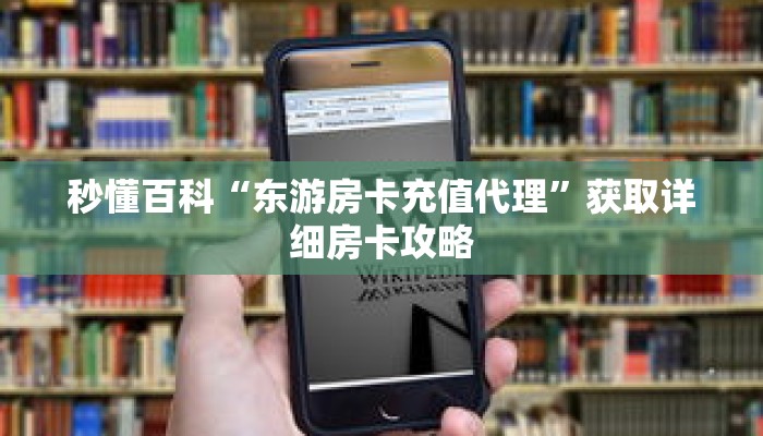 秒懂百科“东游房卡充值代理”获取详细房卡攻略
