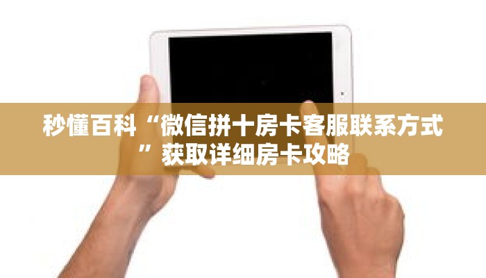 秒懂百科“微信拼十房卡客服联系方式”获取详细房卡攻略
