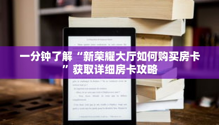 一分钟了解“新荣耀大厅如何购买房卡”获取详细房卡攻略