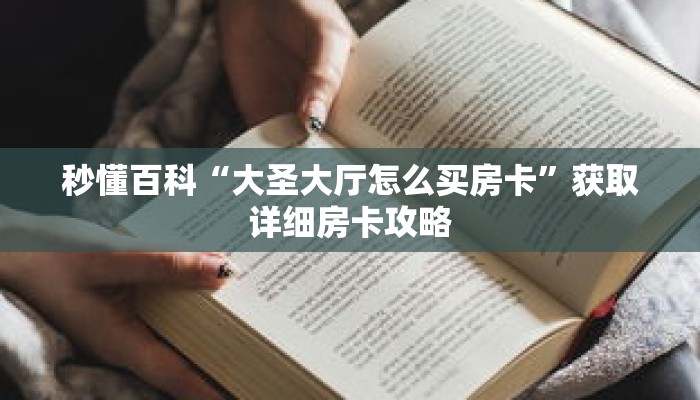 秒懂百科“大圣大厅怎么买房卡”获取详细房卡攻略 秒懂百科“大圣大厅怎么买房卡”获取详细房卡攻略