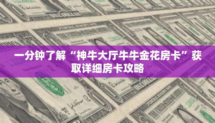 一分钟了解“神牛大厅牛牛金花房卡”获取详细房卡攻略