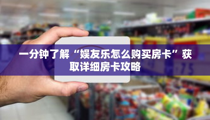 一分钟了解“娱友乐怎么购买房卡”获取详细房卡攻略