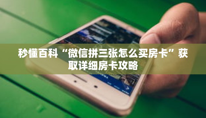 秒懂百科“微信拼三张怎么买房卡”获取详细房卡攻略