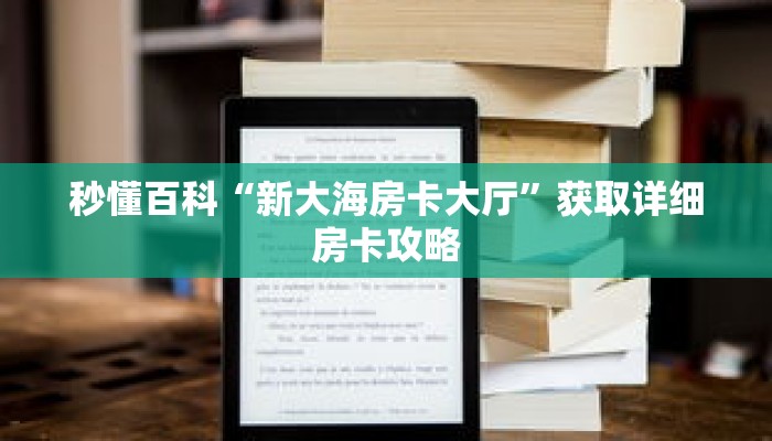 秒懂百科“新大海房卡大厅”获取详细房卡攻略