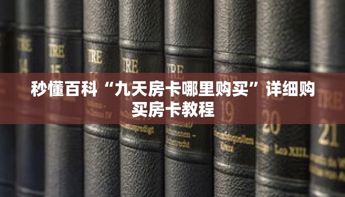 秒懂百科“九天房卡哪里购买”详细购买房卡教程