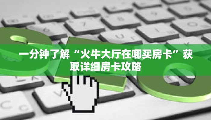 一分钟了解“火牛大厅在哪买房卡”获取详细房卡攻略
