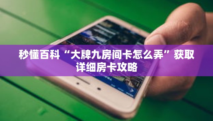 秒懂百科“大牌九房间卡怎么弄”获取详细房卡攻略