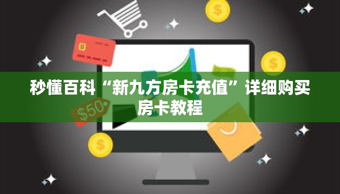 秒懂百科“新九方房卡充值”详细购买房卡教程 秒懂百科“新九方房卡充值”详细购买房卡教程