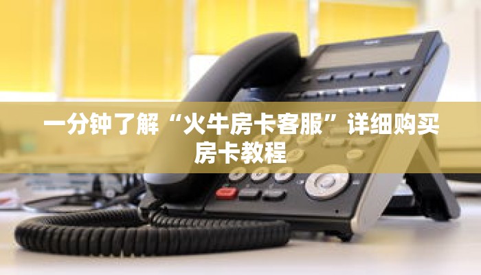 一分钟了解“火牛房卡客服”详细购买房卡教程