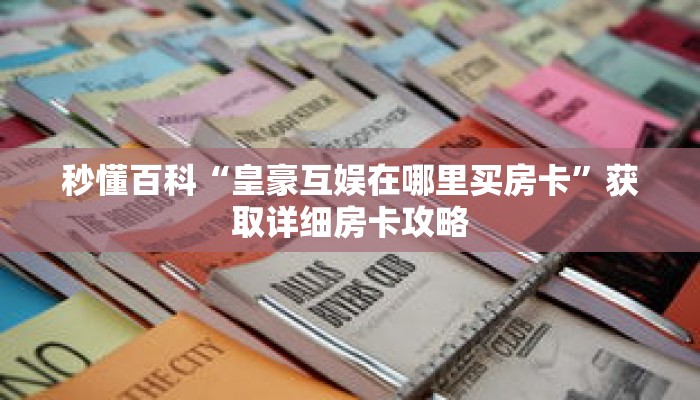 秒懂百科“皇豪互娱在哪里买房卡”获取详细房卡攻略