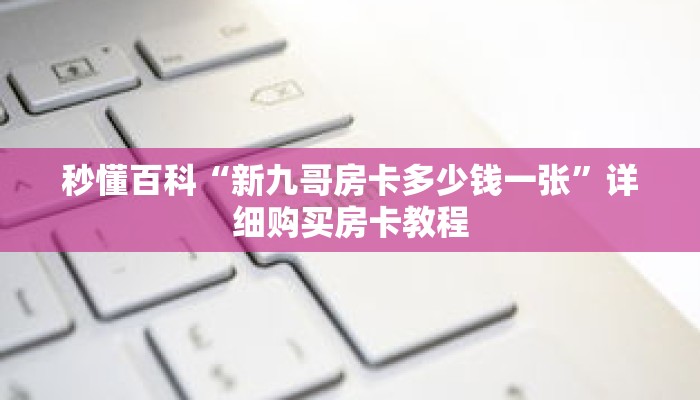 秒懂百科“新九哥房卡多少钱一张”详细购买房卡教程