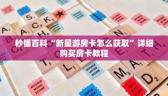 秒懂百科“新星游房卡怎么获取”详细购买房卡教程